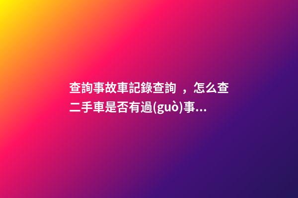 查詢事故車記錄查詢，怎么查二手車是否有過(guò)事故